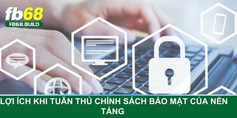 Lợi ích khi tuân thủ chính sách bảo mật của nền tảng
